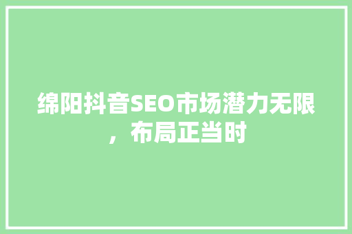 绵阳抖音SEO市场潜力无限，布局正当时