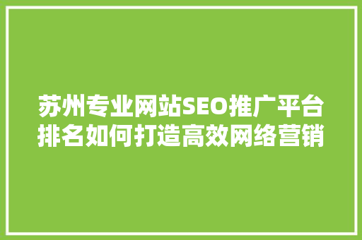 苏州专业网站SEO推广平台排名如何打造高效网络营销步骤