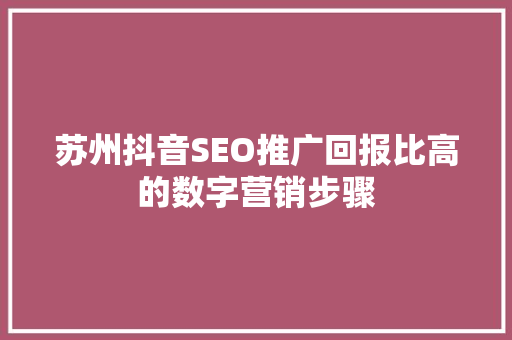 苏州抖音SEO推广回报比高的数字营销步骤