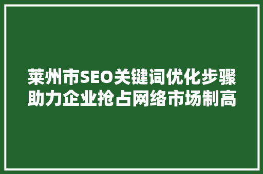 莱州市SEO关键词优化步骤助力企业抢占网络市场制高点