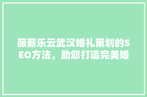 薇薪乐云武汉婚礼策划的SEO方法，助您打造完美婚礼