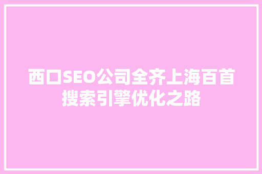 西口SEO公司全齐上海百首搜索引擎优化之路