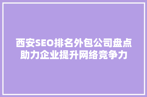 西安SEO排名外包公司盘点助力企业提升网络竞争力