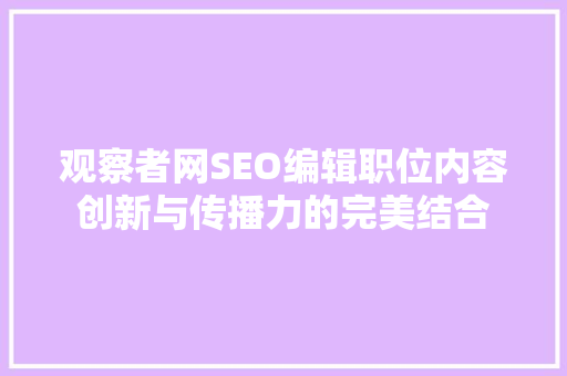 观察者网SEO编辑职位内容创新与传播力的完美结合