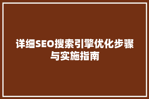 详细SEO搜索引擎优化步骤与实施指南