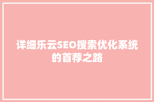 详细乐云SEO搜索优化系统的首荐之路