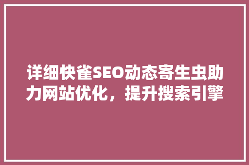 详细快雀SEO动态寄生虫助力网站优化，提升搜索引擎排名
