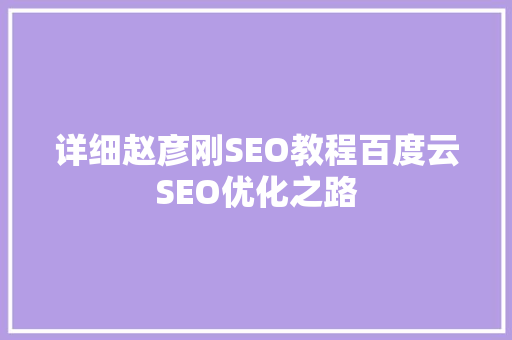 详细赵彦刚SEO教程百度云SEO优化之路