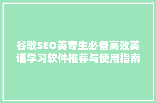 谷歌SEO英专生必备高效英语学习软件推荐与使用指南