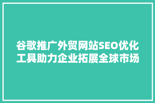 谷歌推广外贸网站SEO优化工具助力企业拓展全球市场