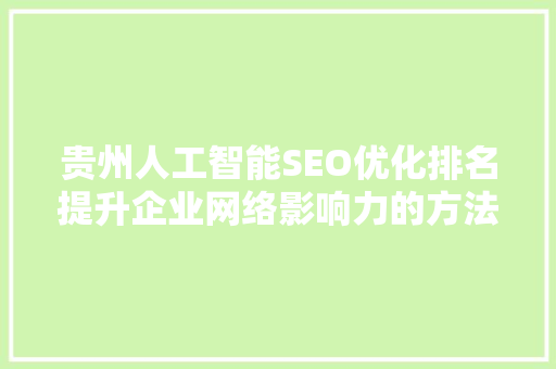 贵州人工智能SEO优化排名提升企业网络影响力的方法