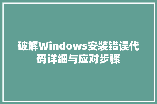 破解Windows安装错误代码详细与应对步骤