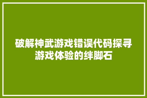 破解神武游戏错误代码探寻游戏体验的绊脚石