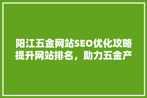 阳江五金网站SEO优化攻略提升网站排名，助力五金产业腾飞