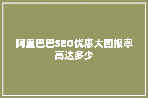 阿里巴巴SEO优惠大回报率高达多少