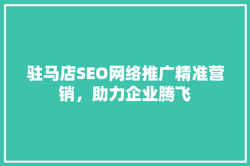 驻马店SEO网络推广精准营销，助力企业腾飞