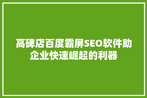 高碑店百度霸屏SEO软件助企业快速崛起的利器