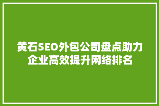 黄石SEO外包公司盘点助力企业高效提升网络排名