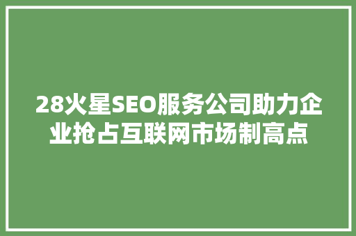 28火星SEO服务公司助力企业抢占互联网市场制高点