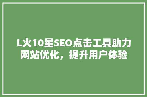 L火10星SEO点击工具助力网站优化，提升用户体验