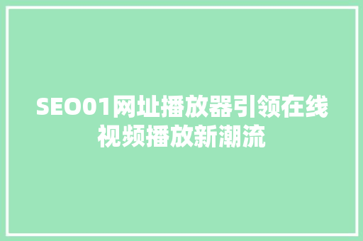 SEO01网址播放器引领在线视频播放新潮流  第1张