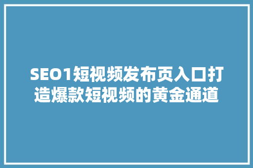 SEO1短视频发布页入口打造爆款短视频的黄金通道  第1张