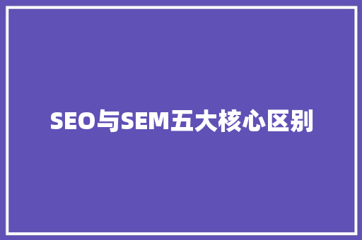 SEO与SEM五大核心区别  第1张