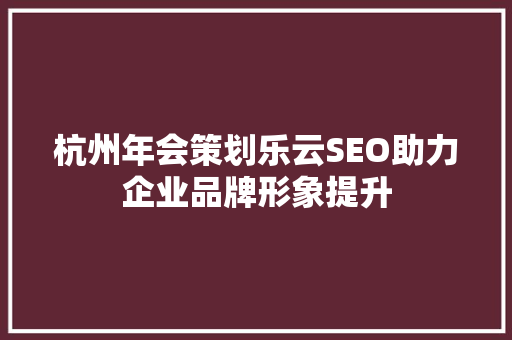 杭州年会策划乐云SEO助力企业品牌形象提升
