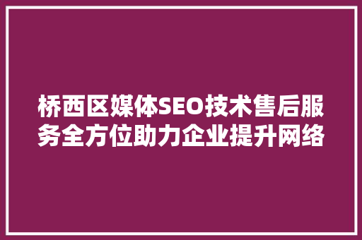 桥西区媒体SEO技术售后服务全方位助力企业提升网络竞争力