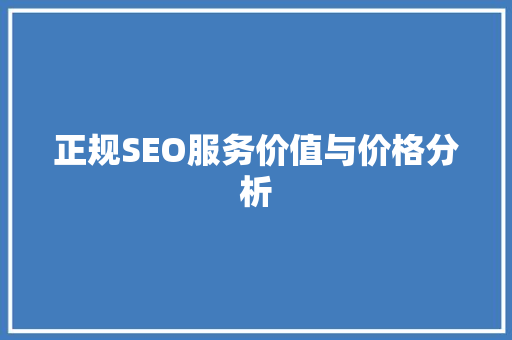 正规SEO服务价值与价格分析