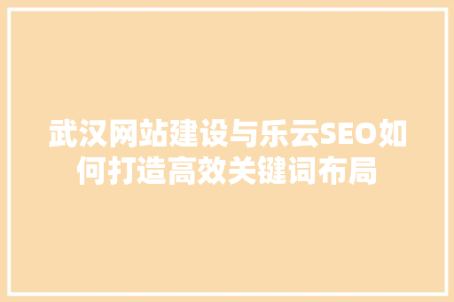 武汉网站建设与乐云SEO如何打造高效关键词布局