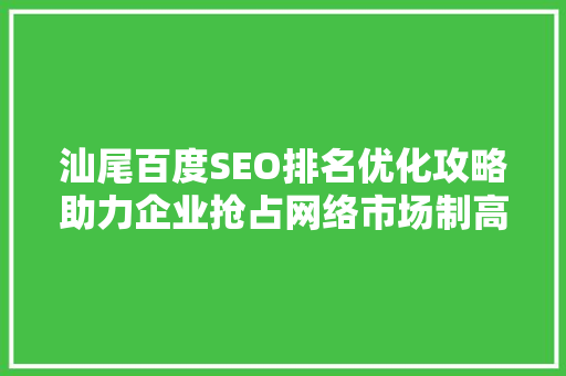 汕尾百度SEO排名优化攻略助力企业抢占网络市场制高点