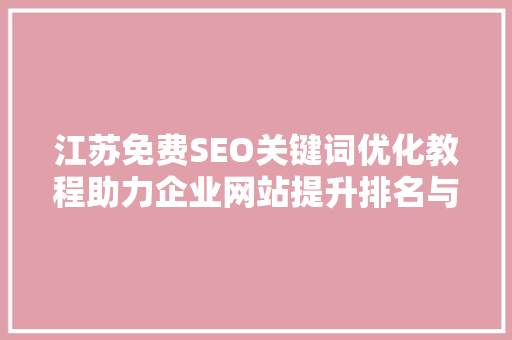 江苏免费SEO关键词优化教程助力企业网站提升排名与流量