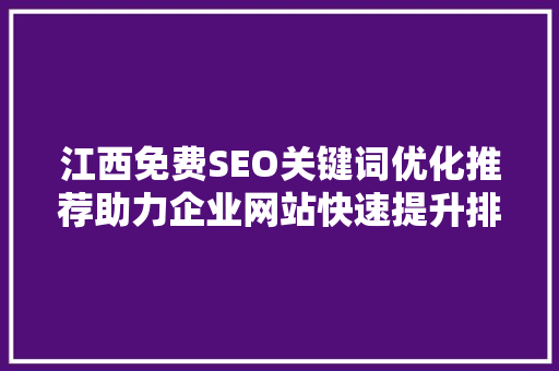 江西免费SEO关键词优化推荐助力企业网站快速提升排名