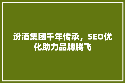 汾酒集团千年传承，SEO优化助力品牌腾飞