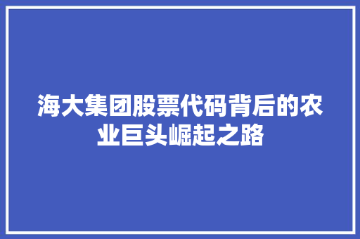 海大集团股票代码背后的农业巨头崛起之路