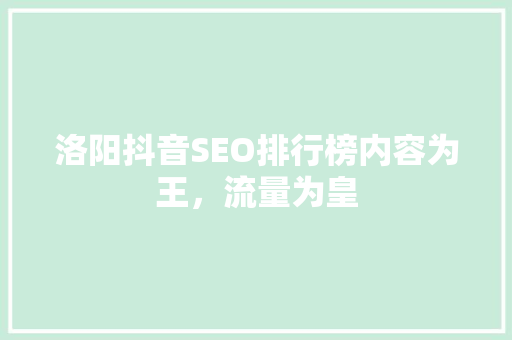洛阳抖音SEO排行榜内容为王，流量为皇