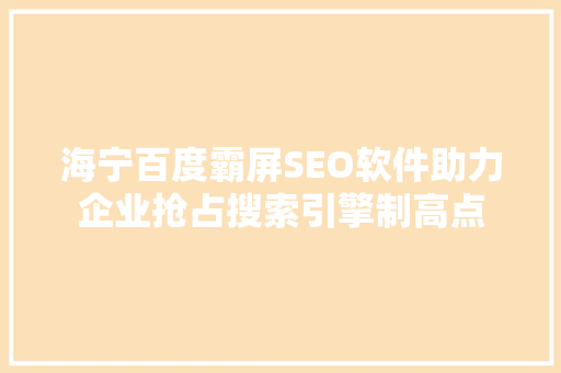 海宁百度霸屏SEO软件助力企业抢占搜索引擎制高点