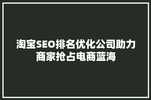 淘宝SEO排名优化公司助力商家抢占电商蓝海