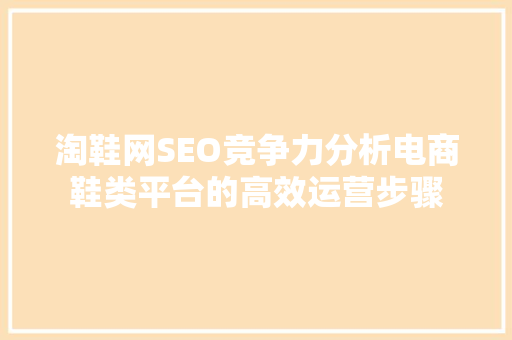 淘鞋网SEO竞争力分析电商鞋类平台的高效运营步骤
