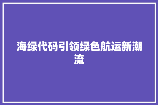 海绿代码引领绿色航运新潮流