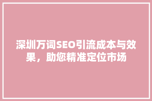深圳万词SEO引流成本与效果，助您精准定位市场