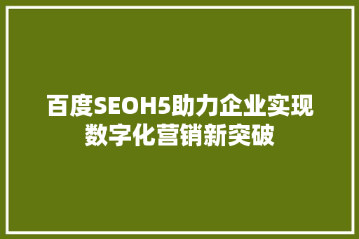 百度SEOH5助力企业实现数字化营销新突破