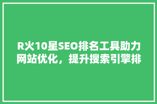 R火10星SEO排名工具助力网站优化，提升搜索引擎排名