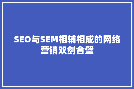 SEO与SEM相辅相成的网络营销双剑合璧