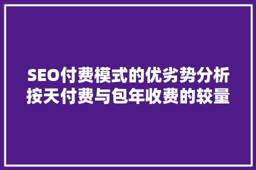 SEO付费模式的优劣势分析按天付费与包年收费的较量