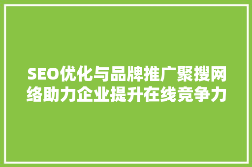 SEO优化与品牌推广聚搜网络助力企业提升在线竞争力