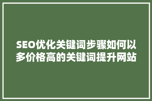SEO优化关键词步骤如何以多价格高的关键词提升网站排名