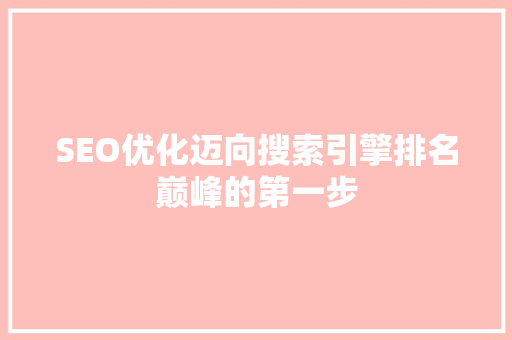 SEO优化迈向搜索引擎排名巅峰的第一步