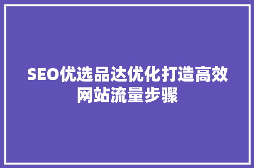 SEO优选品达优化打造高效网站流量步骤